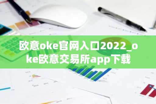 欧意oke官网入口2022_oke欧意交易所app下载