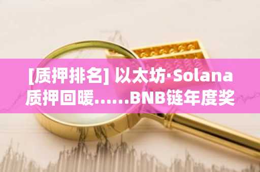 [质押排名] 以太坊·Solana质押回暖……BNB链年度奖励激增56%