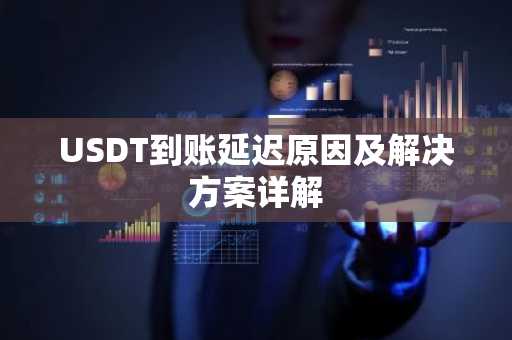 USDT到账延迟原因及解决方案详解