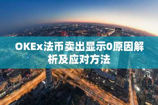 OKEx法币卖出显示0原因解析及应对方法