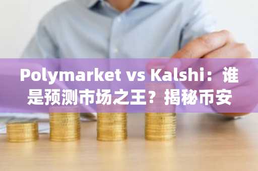 Polymarket vs Kalshi：谁是预测市场之王？揭秘币安与欧易生态下的加密竞争
