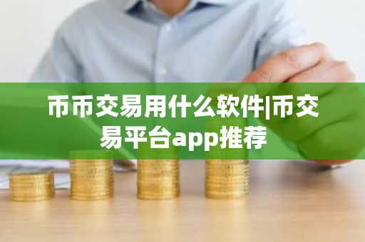 币币交易用什么软件|币交易平台app推荐