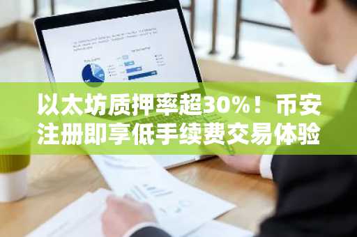 以太坊质押率超30%！币安注册即享低手续费交易体验