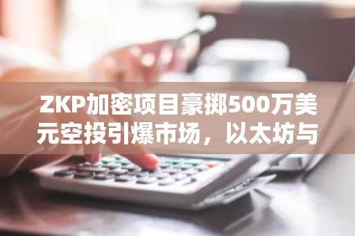 ZKP加密项目豪掷500万美元空投引爆市场，以太坊与狗狗币呈现横盘格局