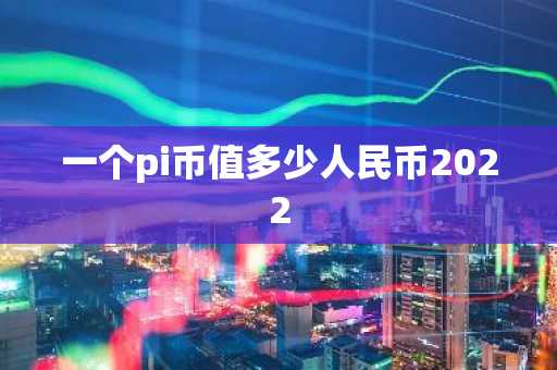 一个pi币值多少人民币2022