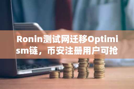 Ronin测试网迁移Optimism链，币安注册用户可抢先体验生态升级