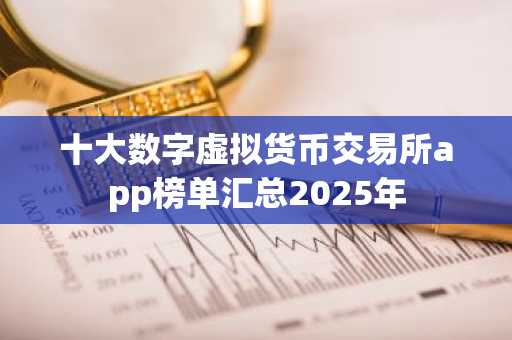 十大数字虚拟货币交易所app榜单汇总2025年