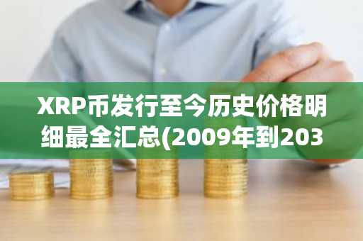 XRP币发行至今历史价格明细最全汇总(2009年到2035年)