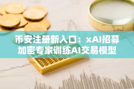 币安注册新入口：xAI招募加密专家训练AI交易模型