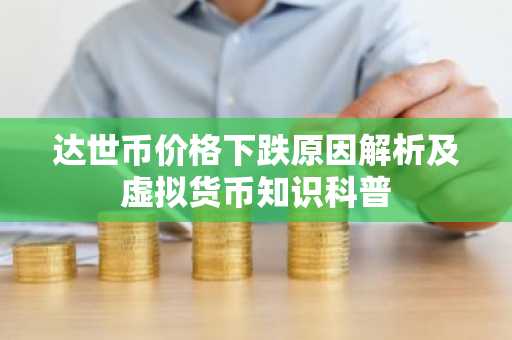 达世币价格下跌原因解析及虚拟货币知识科普