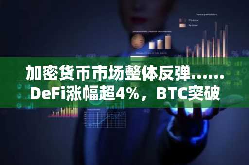 加密货币市场整体反弹……DeFi涨幅超4%，BTC突破6.6万美元