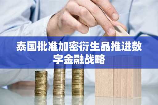 泰国批准加密衍生品推进数字金融战略