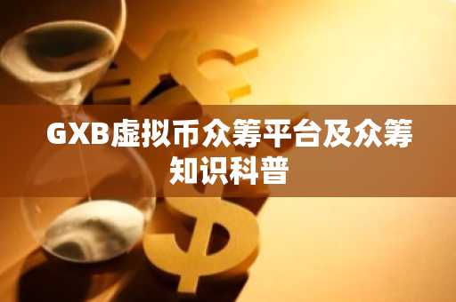 GXB虚拟币众筹平台及众筹知识科普