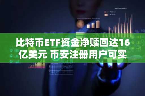 比特币ETF资金净赎回达16亿美元 币安注册用户可实时追踪行情变化