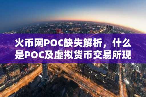 火币网POC缺失解析，什么是POC及虚拟货币交易所现状