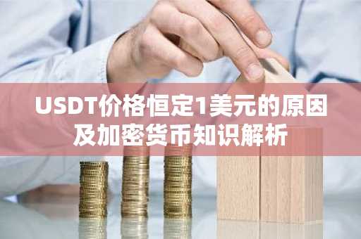 USDT价格恒定1美元的原因及加密货币知识解析