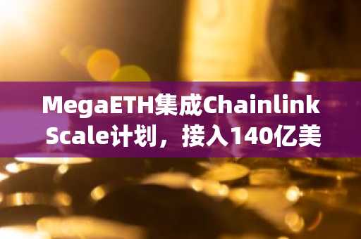 MegaETH集成Chainlink Scale计划，接入140亿美元DeFi资产