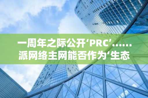 一周年之际公开‘PRC’……派网络主网能否作为‘生态系统代币’实现实际应用？