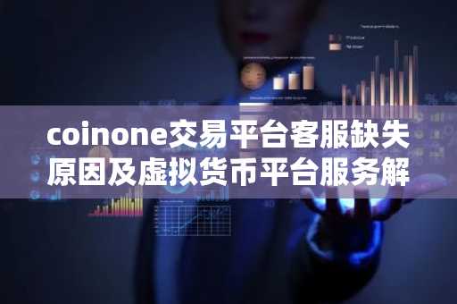 coinone交易平台客服缺失原因及虚拟货币平台服务解析