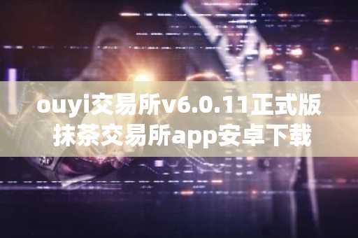 ouyi交易所v6.0.11正式版 抹茶交易所app安卓下载