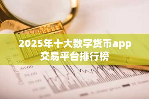 2025年十大数字货币app交易平台排行榜