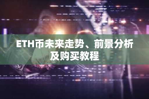 ETH币未来走势、前景分析及购买教程