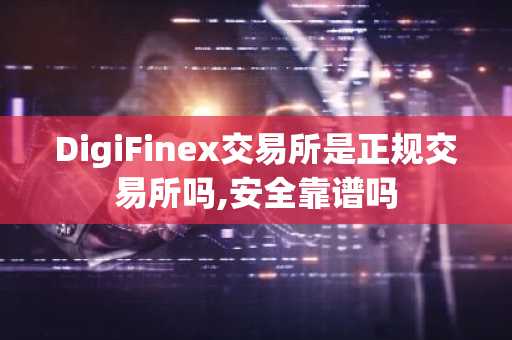 DigiFinex交易所是正规交易所吗,安全靠谱吗