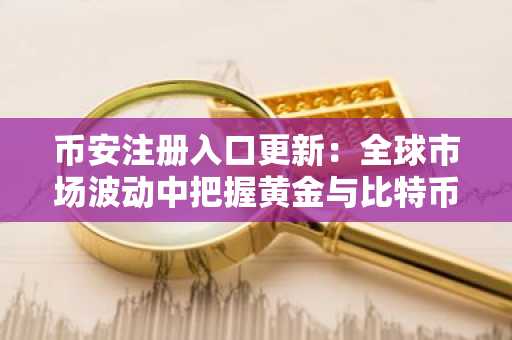 币安注册入口更新：全球市场波动中把握黄金与比特币投资机遇