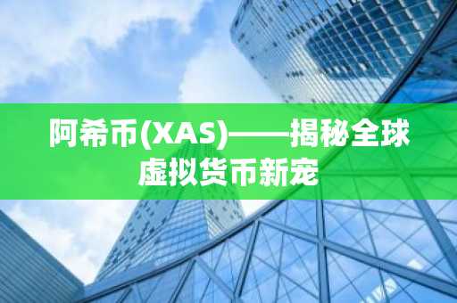 阿希币(XAS)——揭秘全球虚拟货币新宠