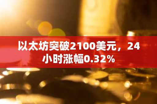 以太坊突破2100美元，24小时涨幅0.32%