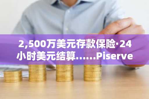 2,500万美元存款保险·24小时美元结算……Piserve开启数字资产实时基础设施
