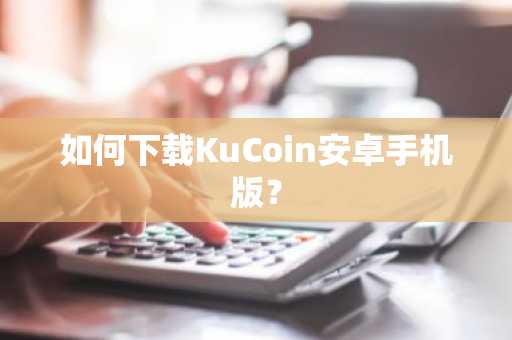 如何下载KuCoin安卓手机版？