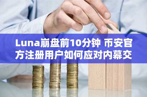 Luna崩盘前10分钟 币安官方注册用户如何应对内幕交易风暴