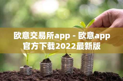 欧意交易所app - 欧意app官方下载2022最新版