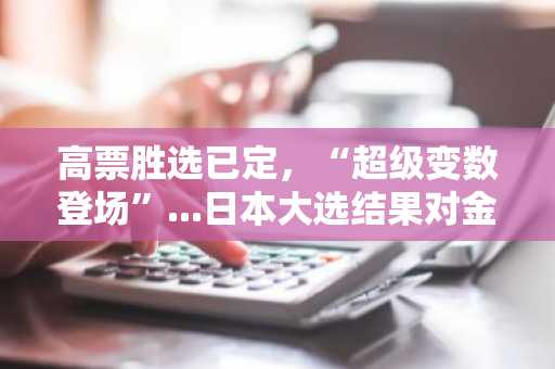 高票胜选已定，“超级变数登场”...日本大选结果对金融及加密货币市场的影响