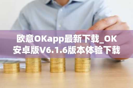 欧意OKapp最新下载_OK安卓版V6.1.6版本体验下载