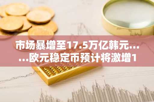市场暴增至17.5万亿韩元……欧元稳定币预计将激增1600倍