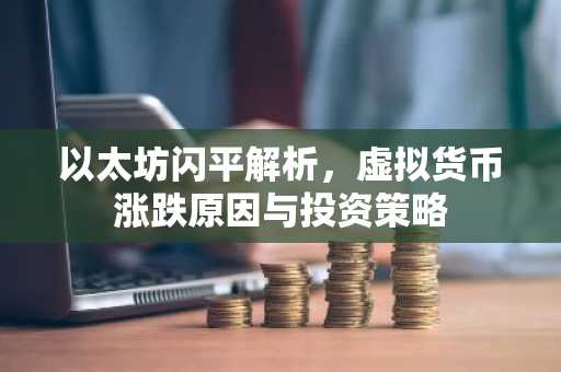 以太坊闪平解析，虚拟货币涨跌原因与投资策略