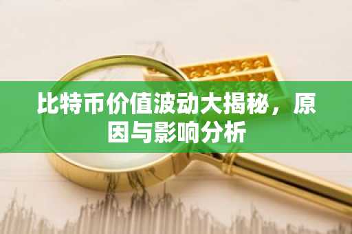 比特币价值波动大揭秘，原因与影响分析