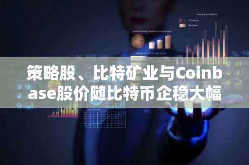 策略股、比特矿业与Coinbase股价随比特币企稳大幅反弹