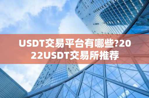 USDT交易平台有哪些?2022USDT交易所推荐