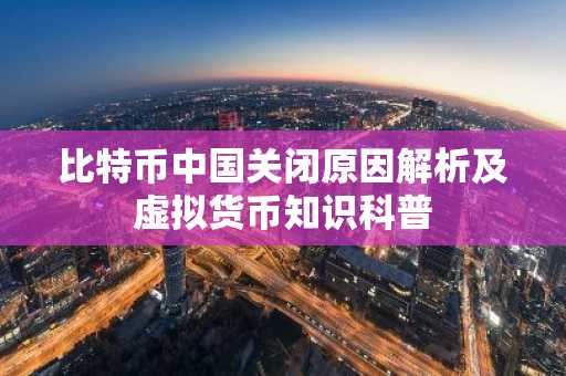 比特币中国关闭原因解析及虚拟货币知识科普