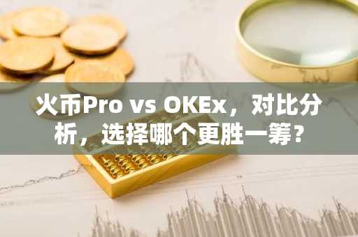 火币Pro vs OKEx,对比分析,选择哪个更胜一筹?