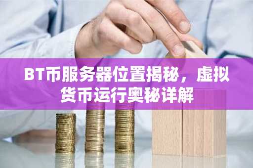 BT币服务器位置揭秘，虚拟货币运行奥秘详解