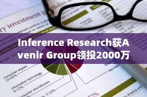 Inference Research获Avenir Group领投2000万美元种子轮融资 致力打造AI原生量化品牌 (2月11日)